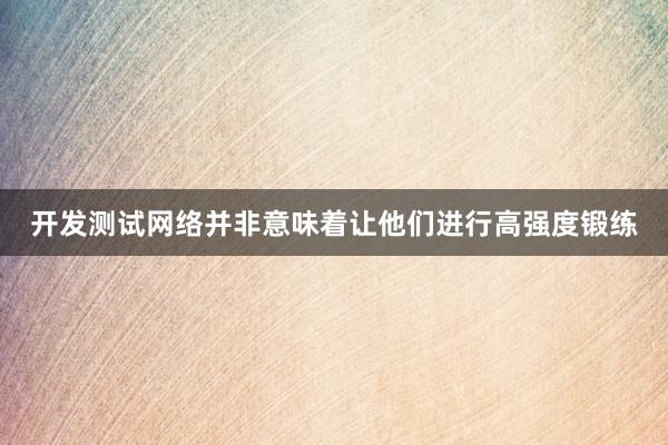 开发测试网络并非意味着让他们进行高强度锻练
