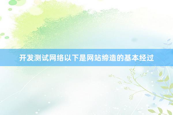 开发测试网络以下是网站缔造的基本经过